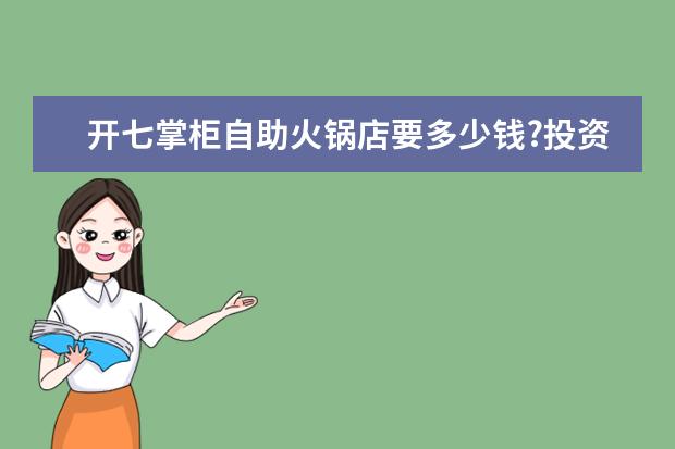 开七掌柜自助火锅店要多少钱?投资成本大不大?