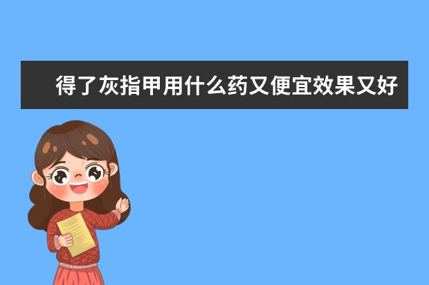 得了灰指甲用什么药又便宜效果又好！