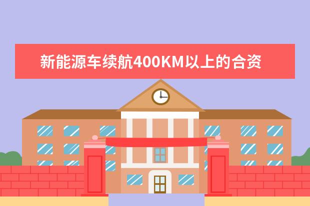 新能源车续航400KM以上的合资车型有哪些