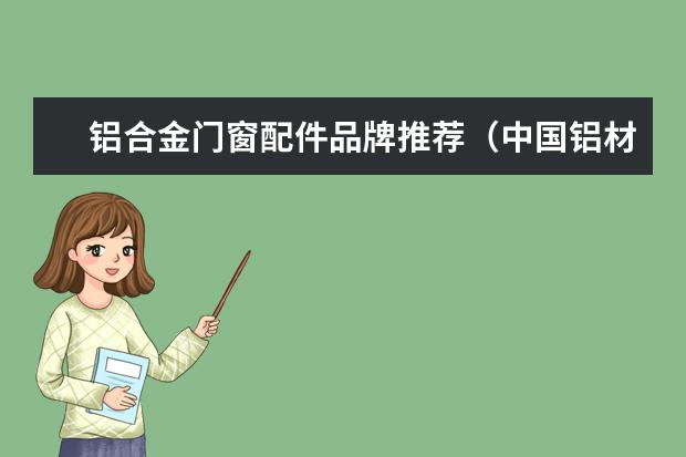 铝合金门窗配件品牌推荐（中国铝材十大品牌是哪十种）