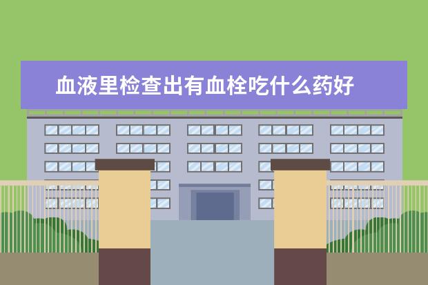 血液里检查出有血栓吃什么药好
