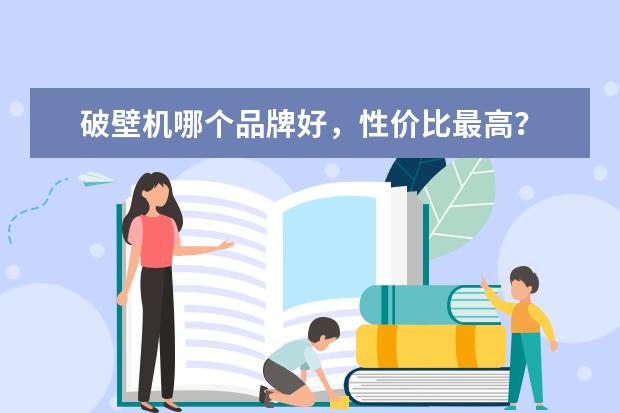 破壁机哪个品牌好，性价比最高？