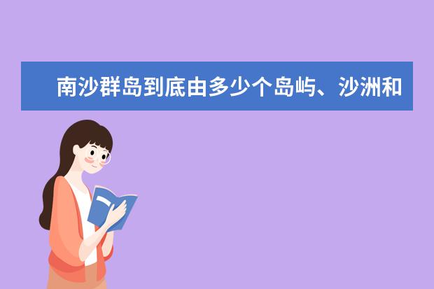 南沙群岛到底由多少个岛屿、沙洲和礁滩组成?