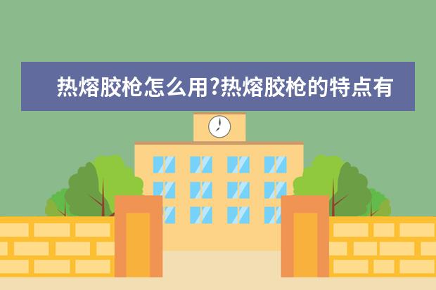 热熔胶枪怎么用?热熔胶枪的特点有哪些呢?