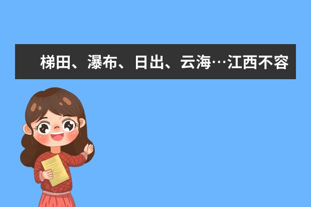 梯田、瀑布、日出、云海…江西不容错过的9处美景(武功山旅游指南江西武功山旅游指南)