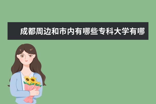 成都周边和市内有哪些专科大学有哪些专业？