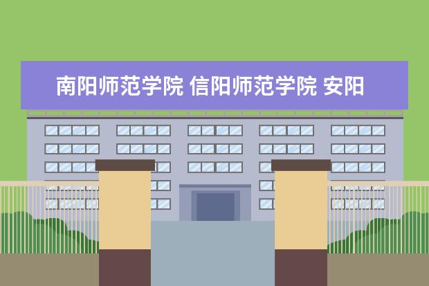 南阳师范学院 信阳师范学院 安阳师范学院哪个较好!