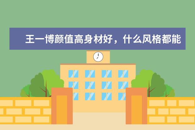 王一博颜值高身材好，什么风格都能驾驭出与众不同的感觉，太有型