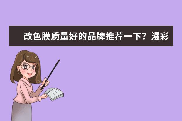 改色膜质量好的品牌推荐一下？漫彩改色膜这个品牌是什么档次的？