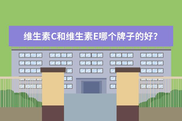 维生素C和维生素E哪个牌子的好？