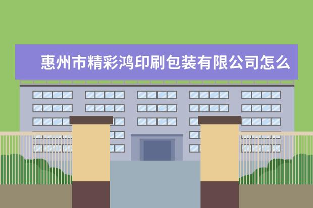 惠州市精彩鸿印刷包装有限公司怎么样？
