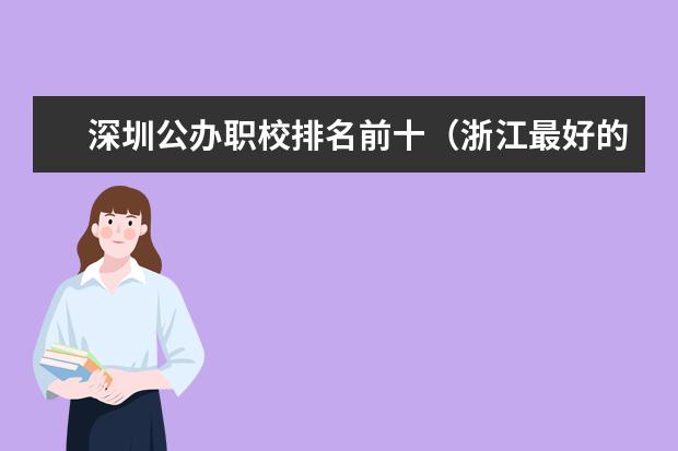 深圳公办职校排名前十（浙江最好的职业学校排名）