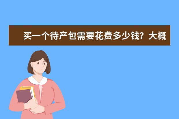 买一个待产包需要花费多少钱?大概需要准备什么产品呢