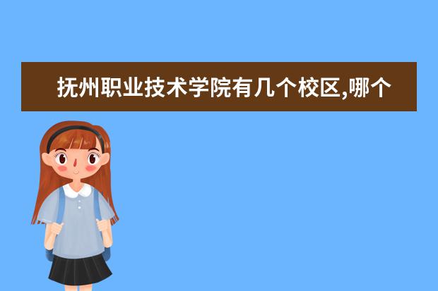 抚州职业技术学院有几个校区,哪个校区最好及各校区介绍