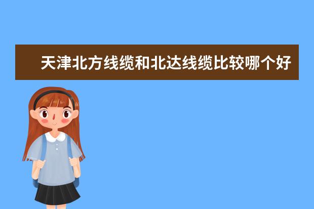 天津北方线缆和北达线缆比较哪个好
