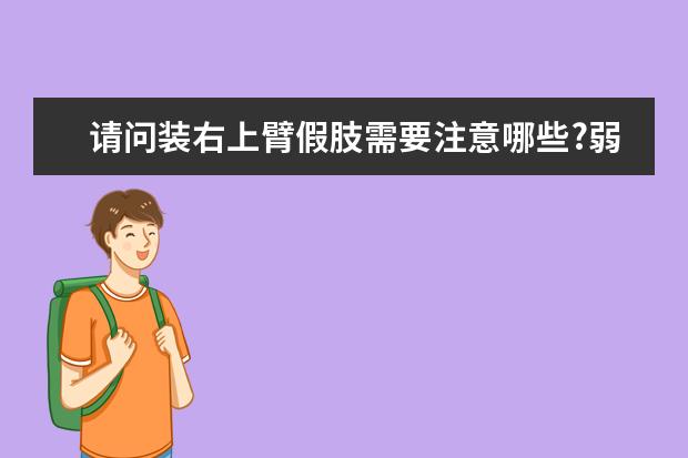 请问装右上臂假肢需要注意哪些?弱弱的问下哪个品牌的好喔?