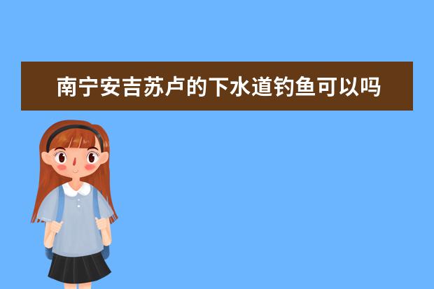 南宁安吉苏卢的下水道钓鱼可以吗