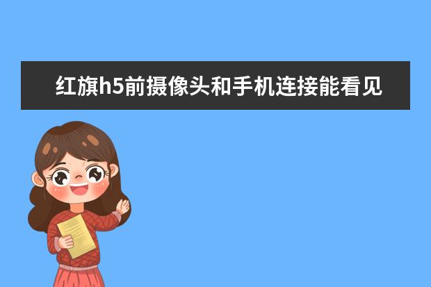 红旗h5前摄像头和手机连接能看见车上有人吗