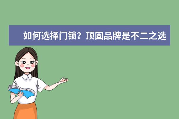 如何选择门锁？顶固品牌是不二之选