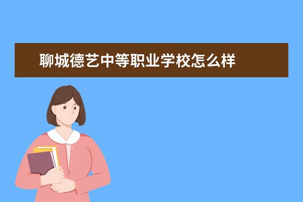 聊城德艺中等职业学校怎么样