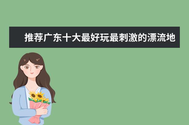 推荐广东十大最好玩最刺激的漂流地 广东漂流排名