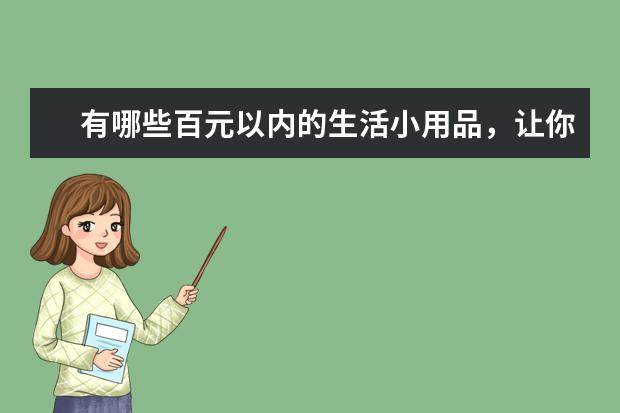 有哪些百元以内的生活小用品，让你的大一生活瞬间上升一个档次?