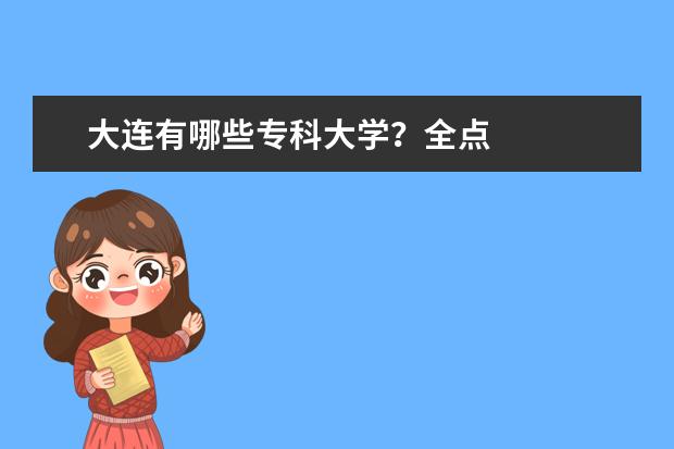 大连有哪些专科大学？全点