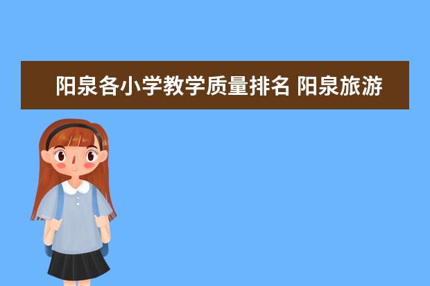 阳泉各小学教学质量排名 阳泉旅游景点介绍 阳泉旅游景点大全景点排名