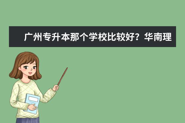 广州专升本那个学校比较好？华南理工怎么样？