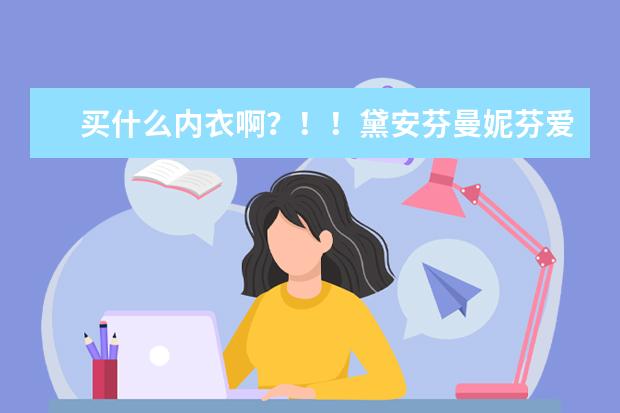 买什么内衣啊？！！黛安芬曼妮芬爱慕啥的怎么都两三百啊。