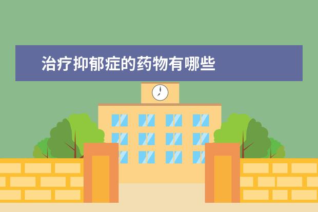 治疗抑郁症的药物有哪些