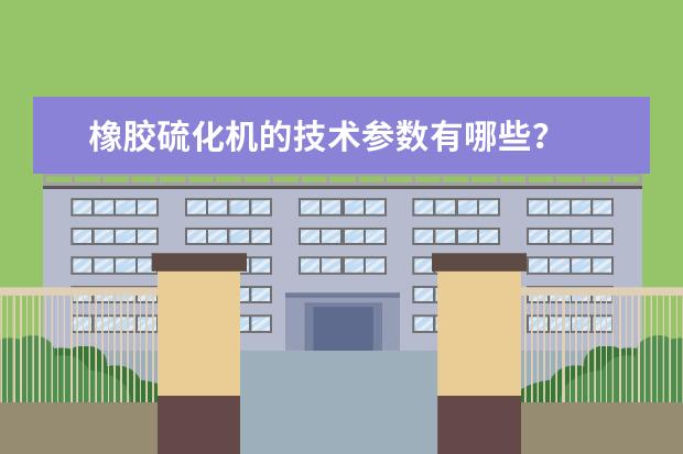 橡胶硫化机的技术参数有哪些？