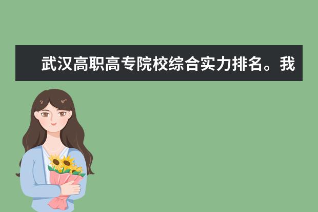 武汉高职高专院校综合实力排名。我需要最新最准确的排名，各位帮帮忙！！！！
 谢谢 湖北省专科学校排行榜