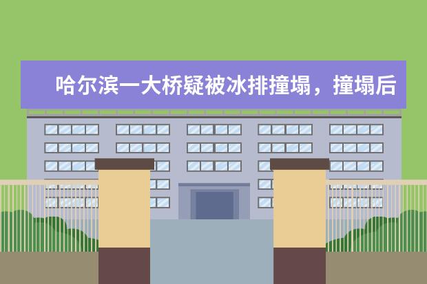 哈尔滨一大桥疑被冰排撞塌，撞塌后将会对哪些事造成影响？