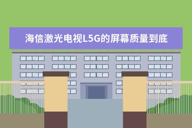 海信激光电视L5G的屏幕质量到底怎么样？