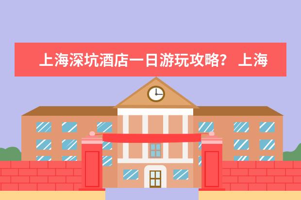 上海深坑酒店一日游玩攻略? 上海外滩景观酒店排名上海外滩景观酒店排名前十