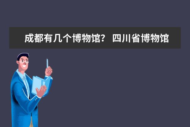 成都有几个博物馆？ 四川省博物馆网上门票预约指南