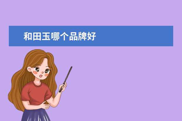 和田玉哪个品牌好