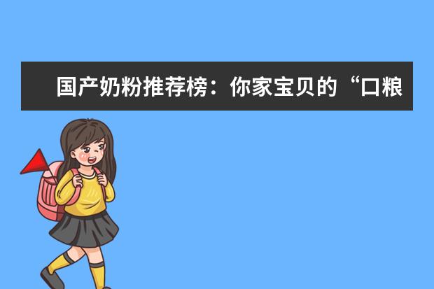 国产奶粉推荐榜：你家宝贝的“口粮”选对了吗？