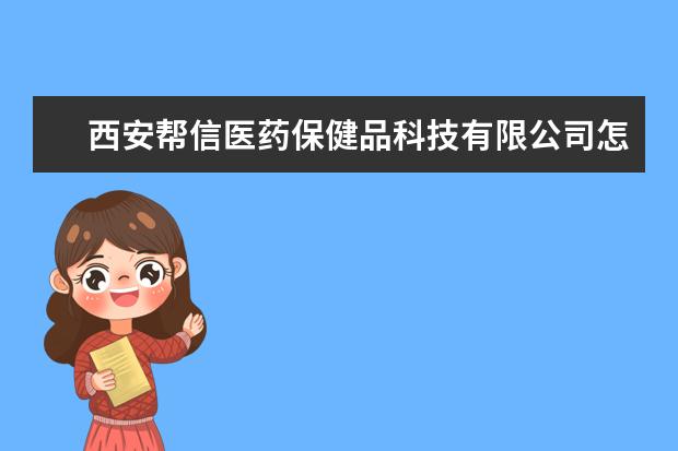 西安帮信医药保健品科技有限公司怎么样