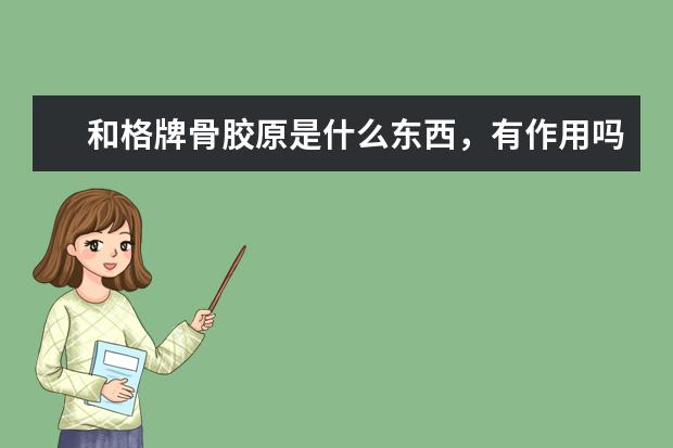 和格牌骨胶原是什么东西，有作用吗？
