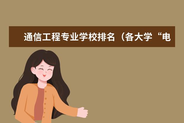 通信工程专业学校排名（各大学“电气工程及其自动化”专业的排名？）