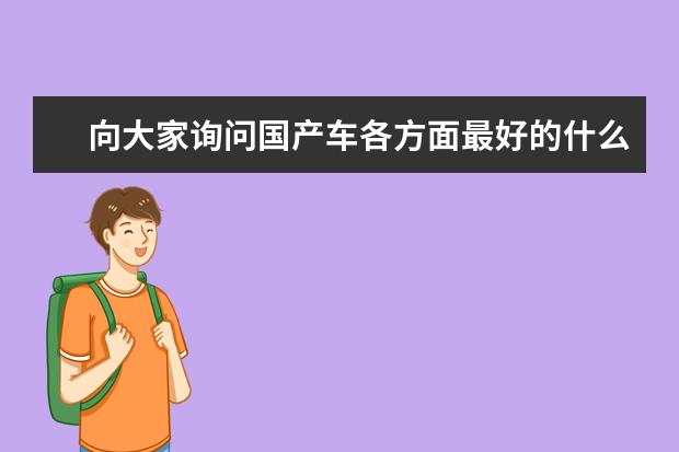 向大家询问国产车各方面最好的什么牌子?在一个就是5W或6W左右的车有哪个好点的?