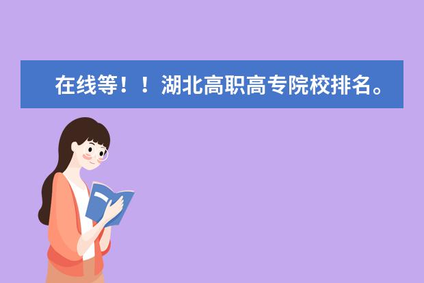 在线等!!湖北高职高专院校排名。! 找湖北最好的专科学院