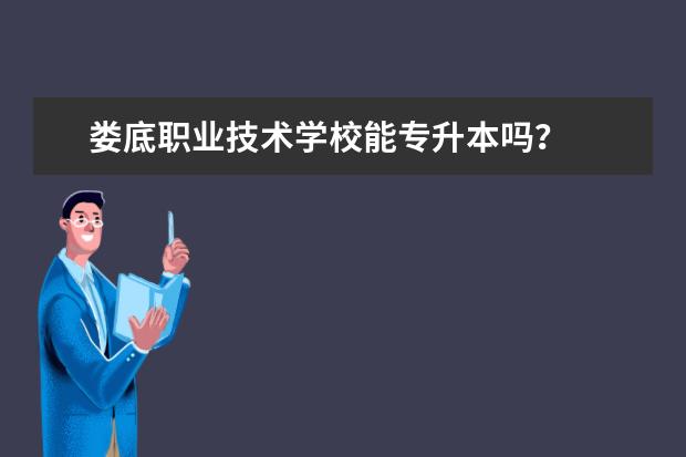 娄底职业技术学校能专升本吗?