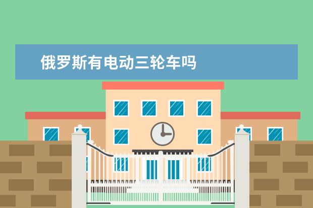 俄罗斯有电动三轮车吗