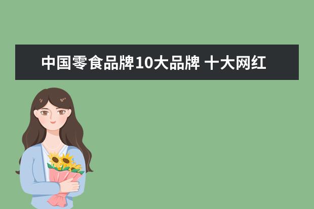中国零食品牌10大品牌 十大网红零食排行榜