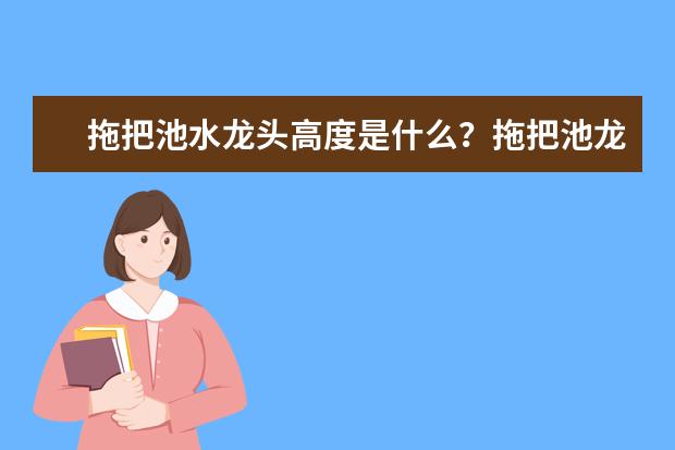 拖把池水龙头高度是什么？拖把池龙头选购技巧