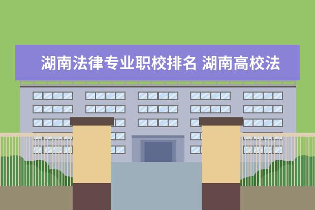 湖南法律专业职校排名 湖南高校法学专业排名