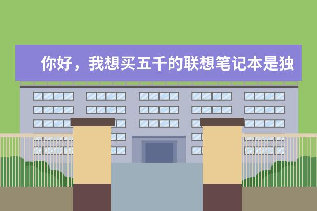 你好，我想买五千的联想笔记本是独立显卡，不知道哪个型号好